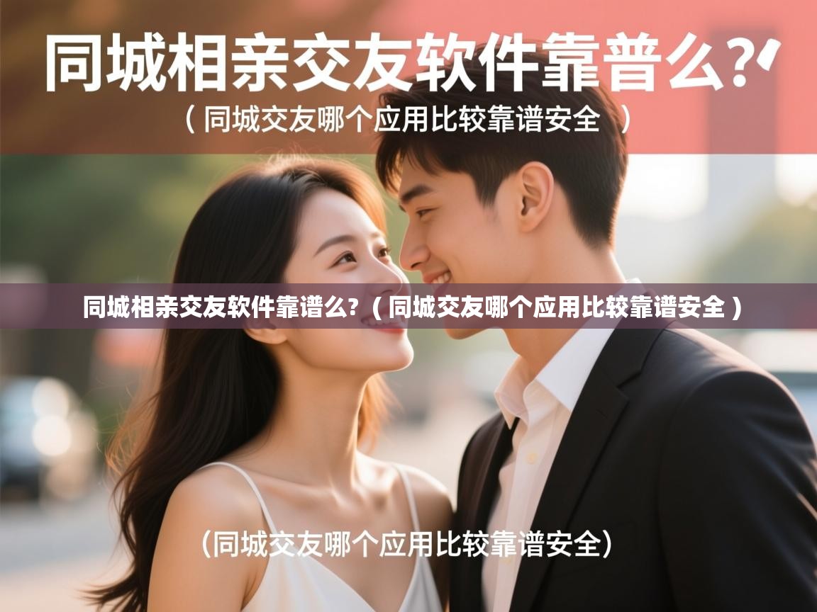  同城相亲交友软件靠谱么?  ( 同城交友哪个应用比较靠谱安全 )