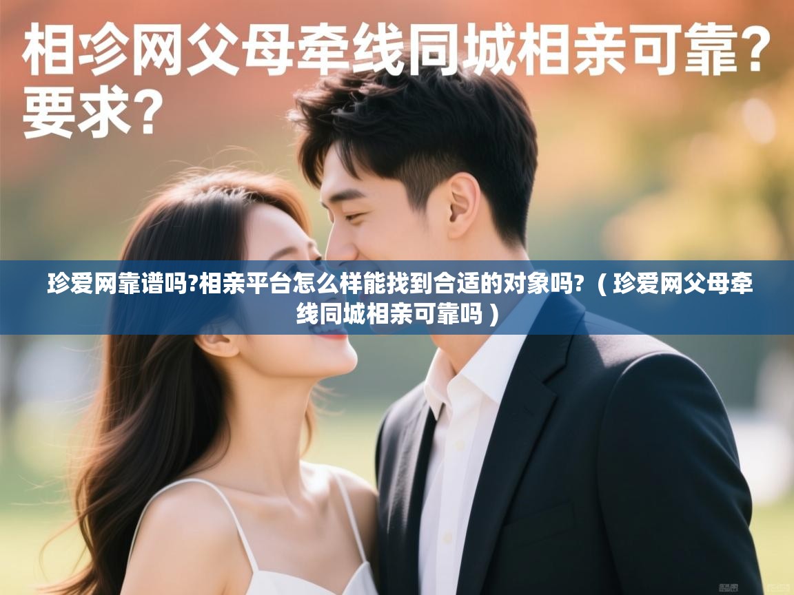 珍爱网靠谱吗?相亲平台怎么样能找到合适的对象吗? ( 珍爱网父母牵线同城相亲可靠吗 ) 珍爱网靠谱吗?相亲平台怎么样能找到合适的对象吗? ( 珍爱网父母牵线同城相亲可靠吗 )