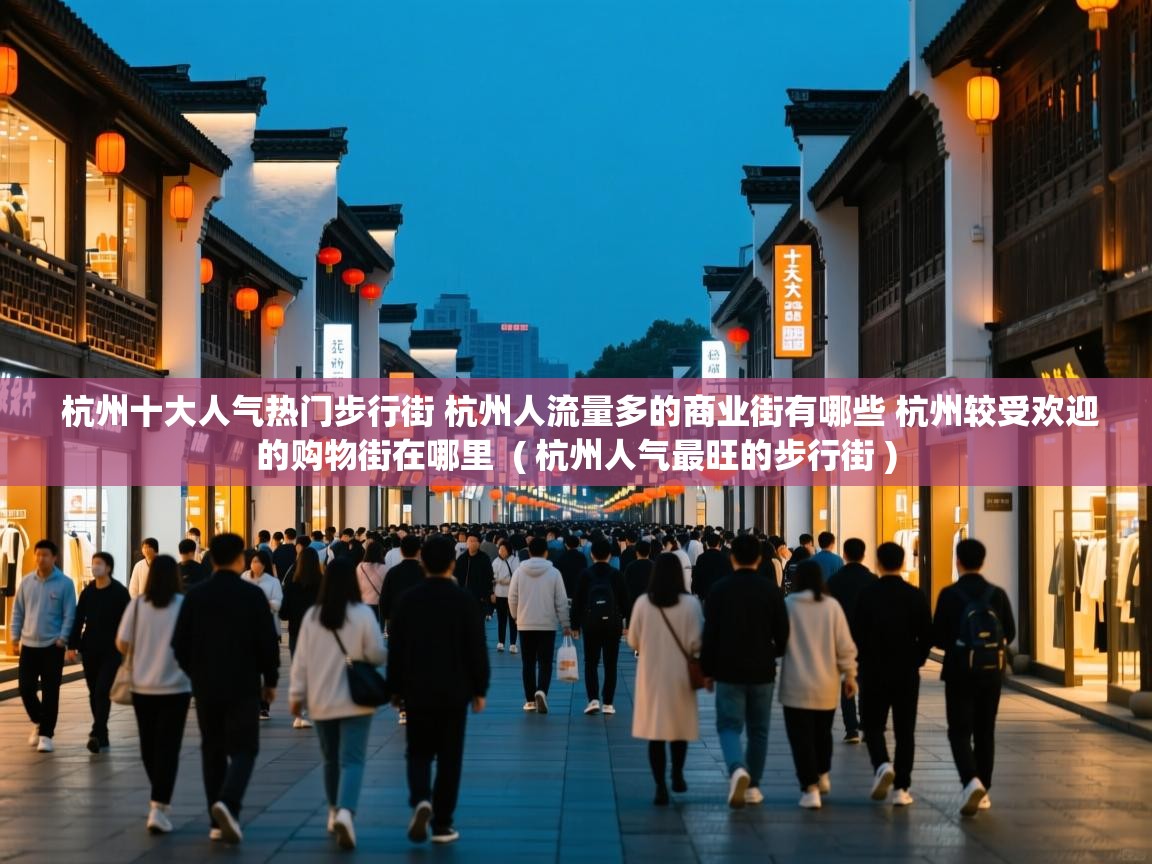 杭州十大人气热门步行街 杭州人流量多的商业街有哪些 杭州较受欢迎的购物街在哪里  ( 杭州人气最旺的步行街 )