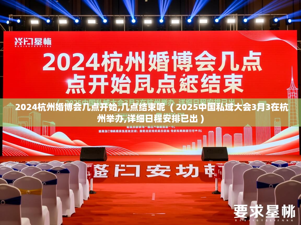 2024杭州婚博会几点开始,几点结束呢 ( 2025中国私域大会3月3在杭州举办,详细日程安排已出 ) 2024杭州婚博会几点开始,几点结束呢 ( 2025中国私域大会3月3在杭州举办,详细日程安排已出 )