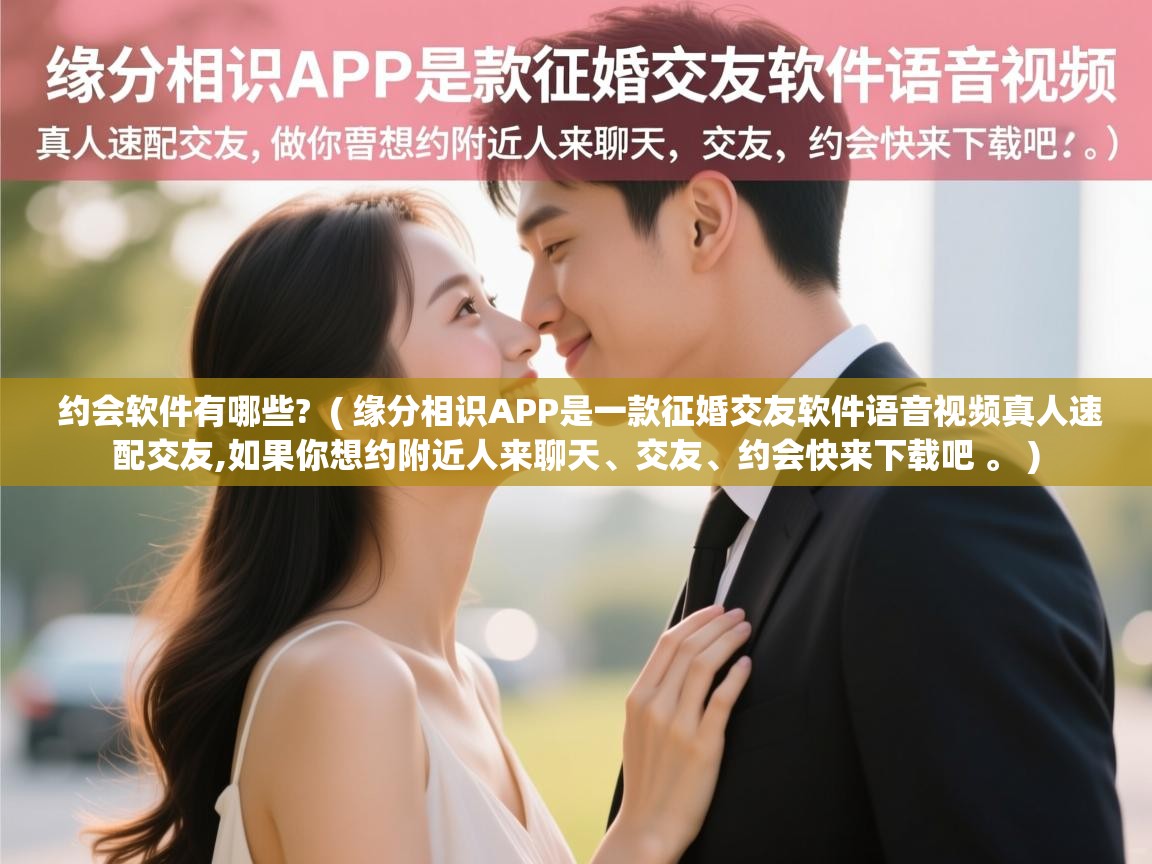  约会软件有哪些?  ( 缘分相识APP是一款征婚交友软件语音视频真人速配交友,如果你想约附近人来聊天、交友、约会快来下载吧 。 )