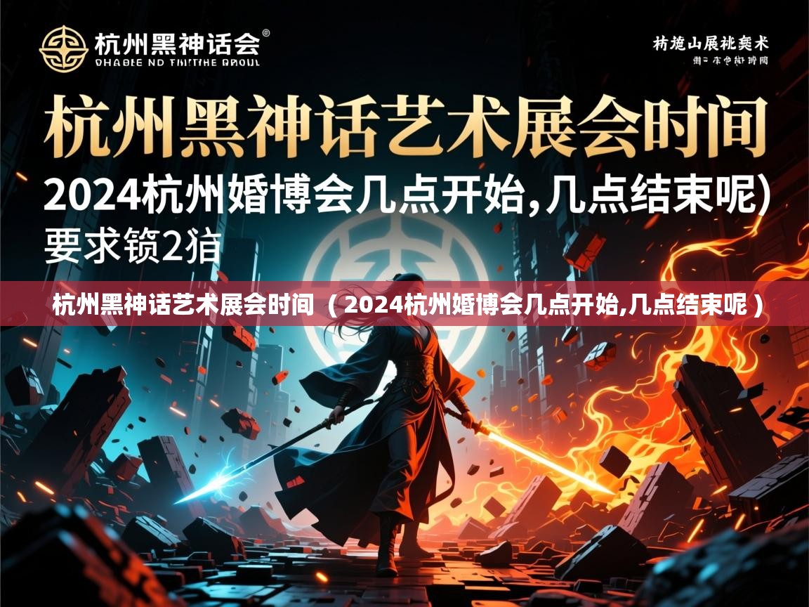 杭州黑神话艺术展会时间 ( 2024杭州婚博会几点开始,几点结束呢 ) 杭州黑神话艺术展会时间 ( 2024杭州婚博会几点开始,几点结束呢 )