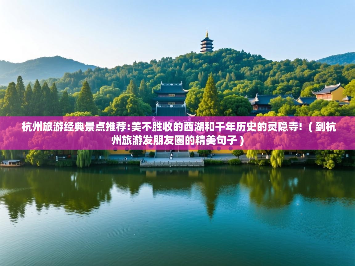  杭州旅游经典景点推荐:美不胜收的西湖和千年历史的灵隐寺!  ( 到杭州旅游发朋友圈的精美句子 )