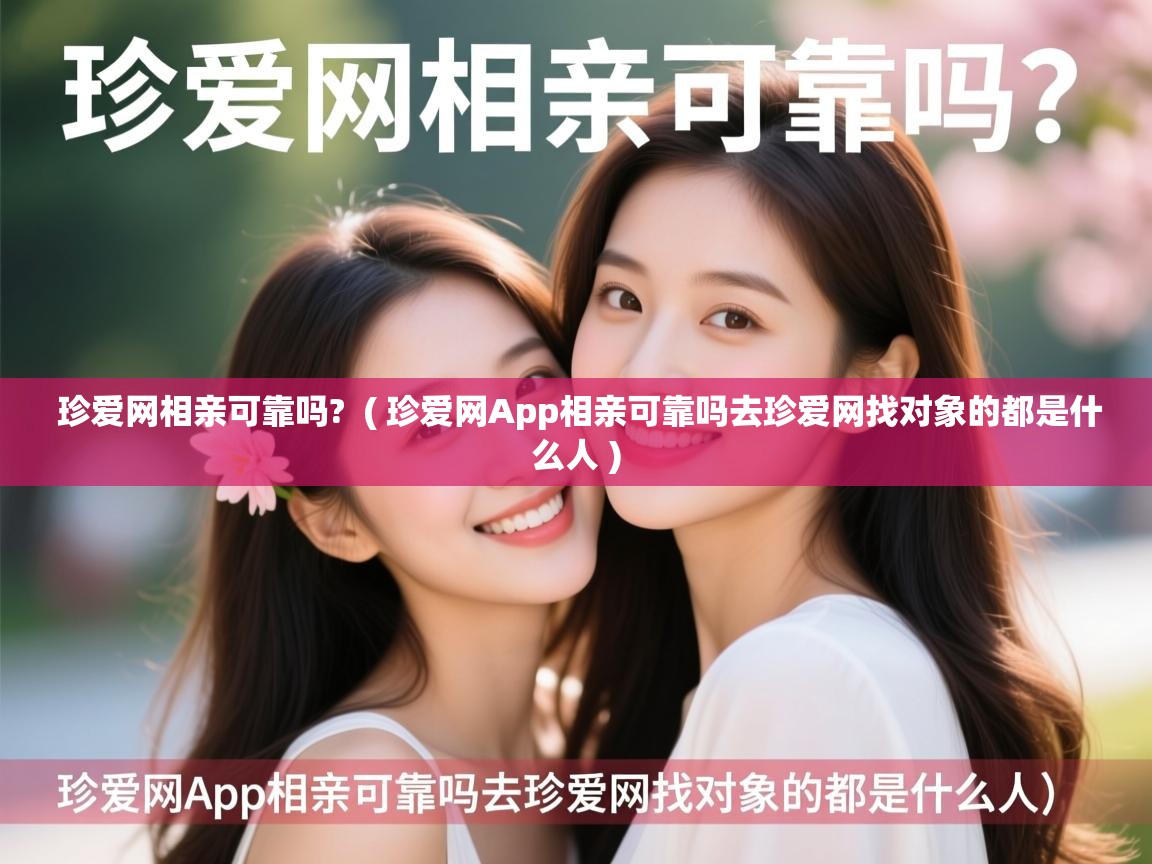 珍爱网相亲可靠吗? ( 珍爱网App相亲可靠吗去珍爱网找对象的都是什么人 ) 珍爱网相亲可靠吗? ( 珍爱网App相亲可靠吗去珍爱网找对象的都是什么人 )