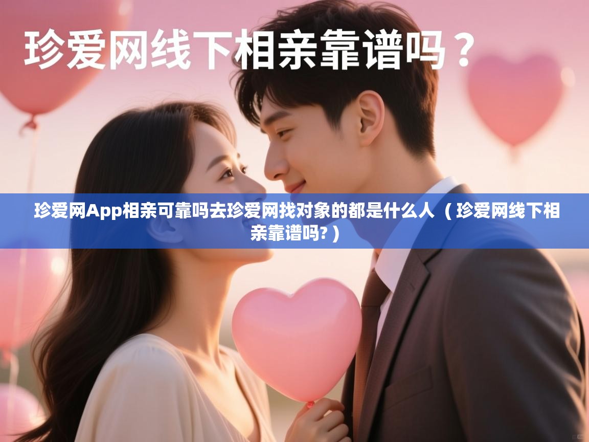 珍爱网App相亲可靠吗去珍爱网找对象的都是什么人 ( 珍爱网线下相亲靠谱吗? ) 珍爱网App相亲可靠吗去珍爱网找对象的都是什么人 ( 珍爱网线下相亲靠谱吗? )