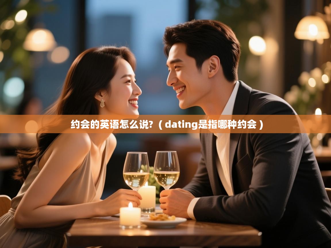 约会的英语怎么说? ( dating是指哪种约会 ) 约会的英语怎么说? ( dating是指哪种约会 )