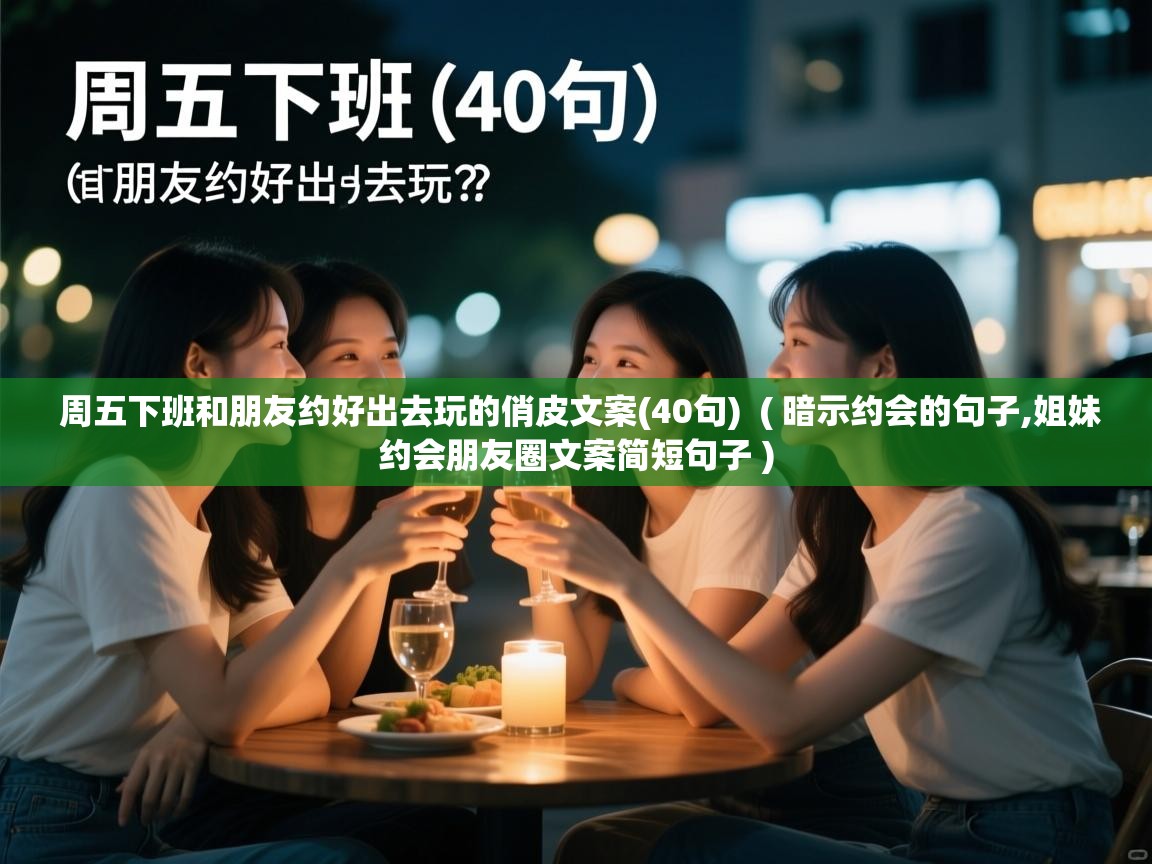 周五下班和朋友约好出去玩的俏皮文案(40句) ( 暗示约会的句子,姐妹约会朋友圈文案简短句子 ) 周五下班和朋友约好出去玩的俏皮文案(40句) ( 暗示约会的句子,姐妹约会朋友圈文案简短句子 )