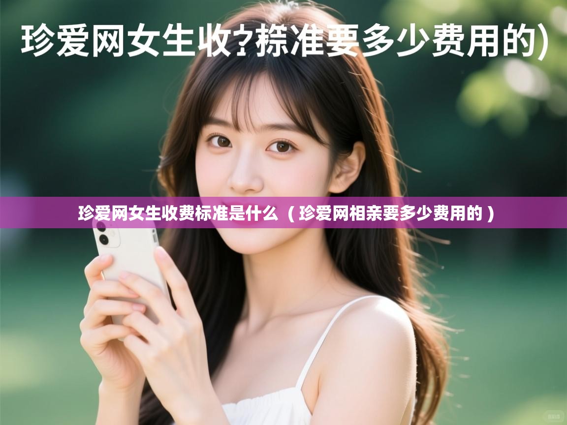  珍爱网女生收费标准是什么  ( 珍爱网相亲要多少费用的 )