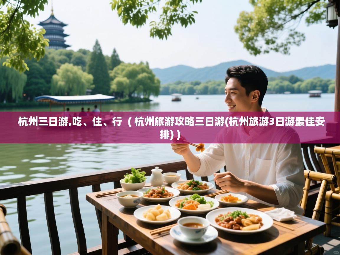  杭州三日游,吃、住、行  ( 杭州旅游攻略三日游(杭州旅游3日游最佳安排) )