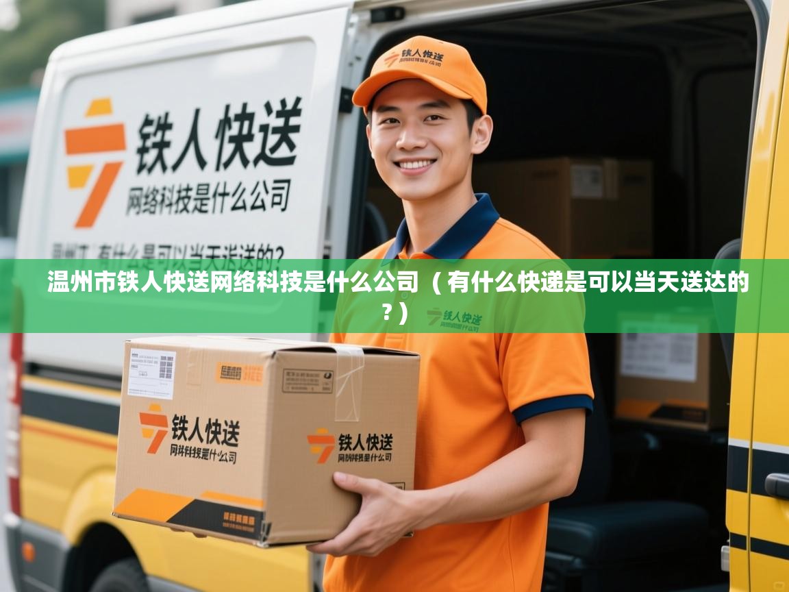  温州市铁人快送网络科技是什么公司  ( 有什么快递是可以当天送达的? )