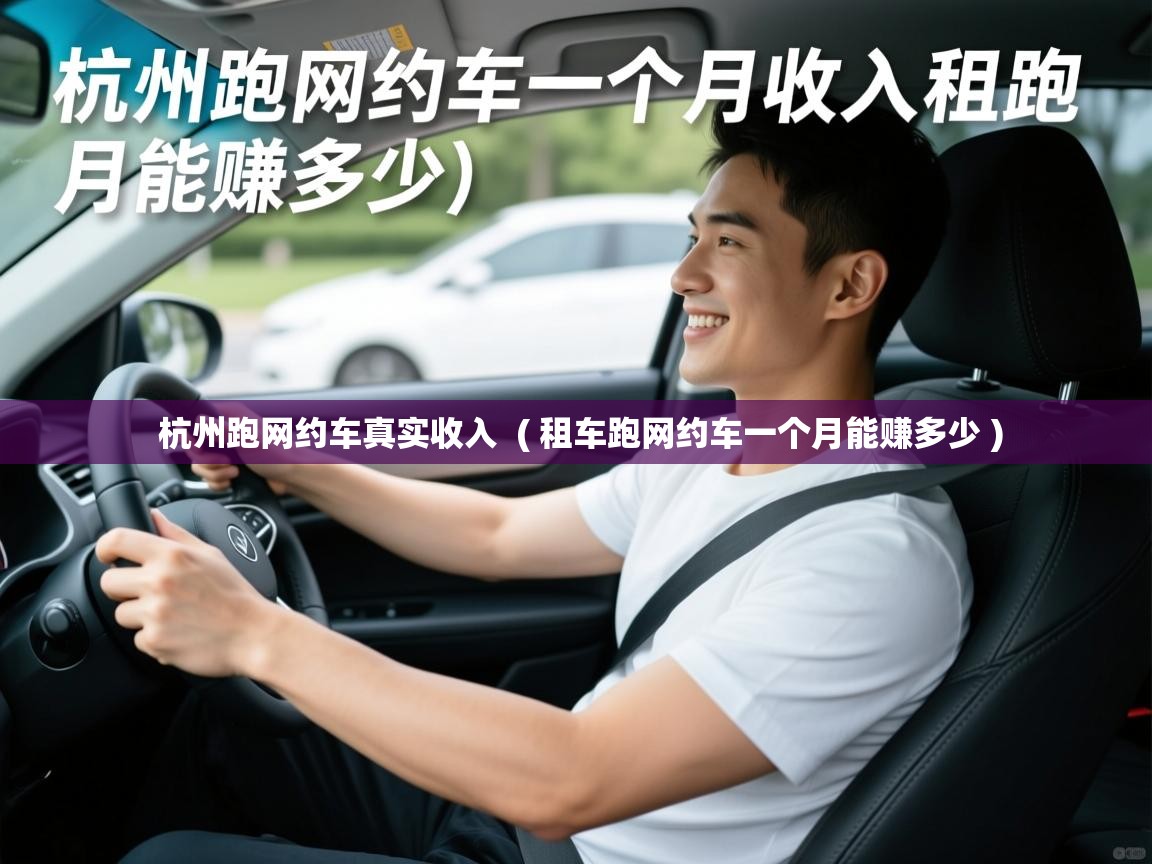  杭州跑网约车真实收入  ( 租车跑网约车一个月能赚多少 )