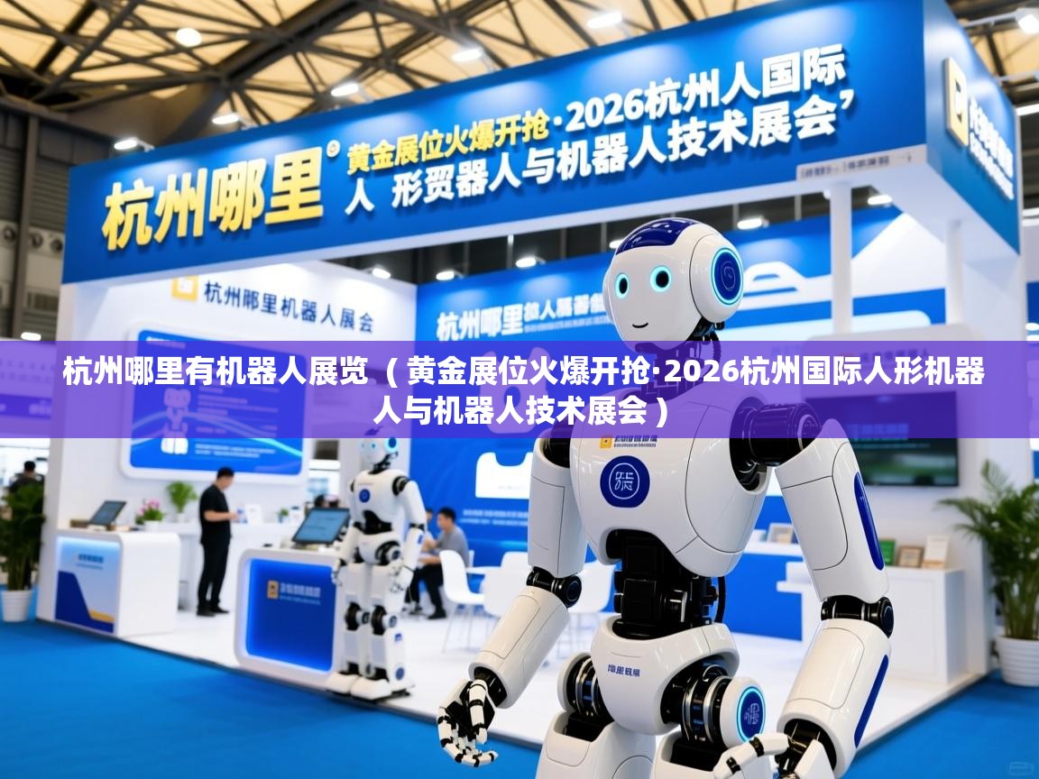 杭州哪里有机器人展览 ( 黄金展位火爆开抢·2026杭州国际人形机器人与机器人技术展会 ) 杭州哪里有机器人展览 ( 黄金展位火爆开抢·2026杭州国际人形机器人与机器人技术展会 )