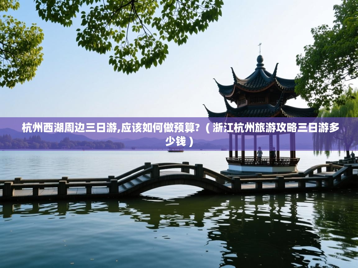  杭州西湖周边三日游,应该如何做预算?  ( 浙江杭州旅游攻略三日游多少钱 )
