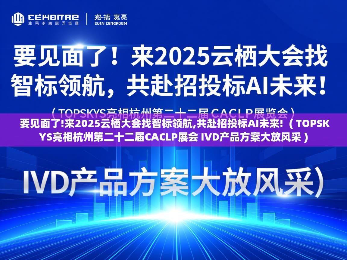 要见面了!来2025云栖大会找智标领航,共赴招投标AI未来! ( TOPSKYS亮相杭州第二十二届CACLP展会 IVD产品方案大放风采 ) 要见面了!来2025云栖大会找智标领航,共赴招投标AI未来! ( TOPSKYS亮相杭州第二十二届CACLP展会 IVD产品方案大放风采 )