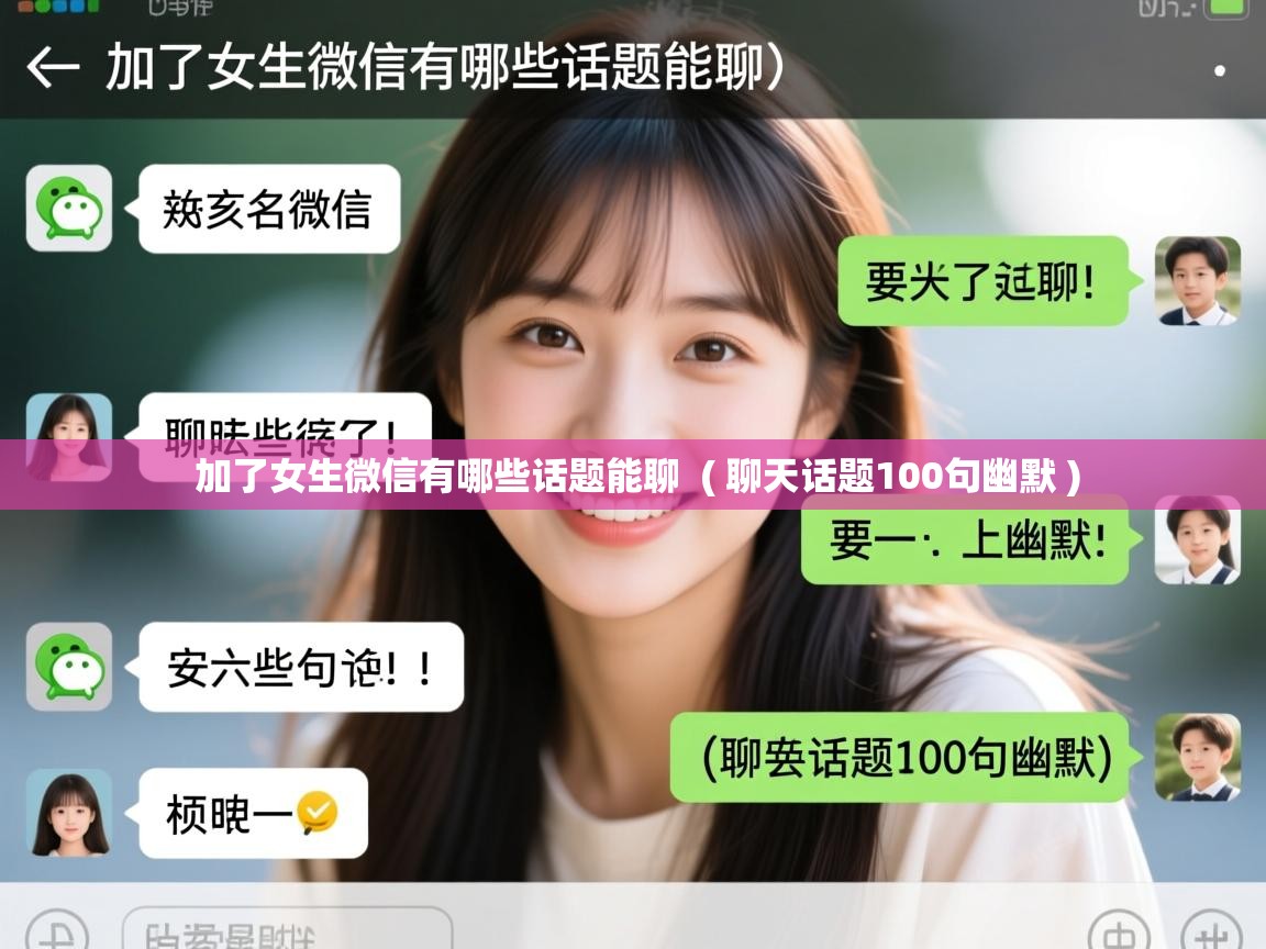  加了女生微信有哪些话题能聊  ( 聊天话题100句幽默 )