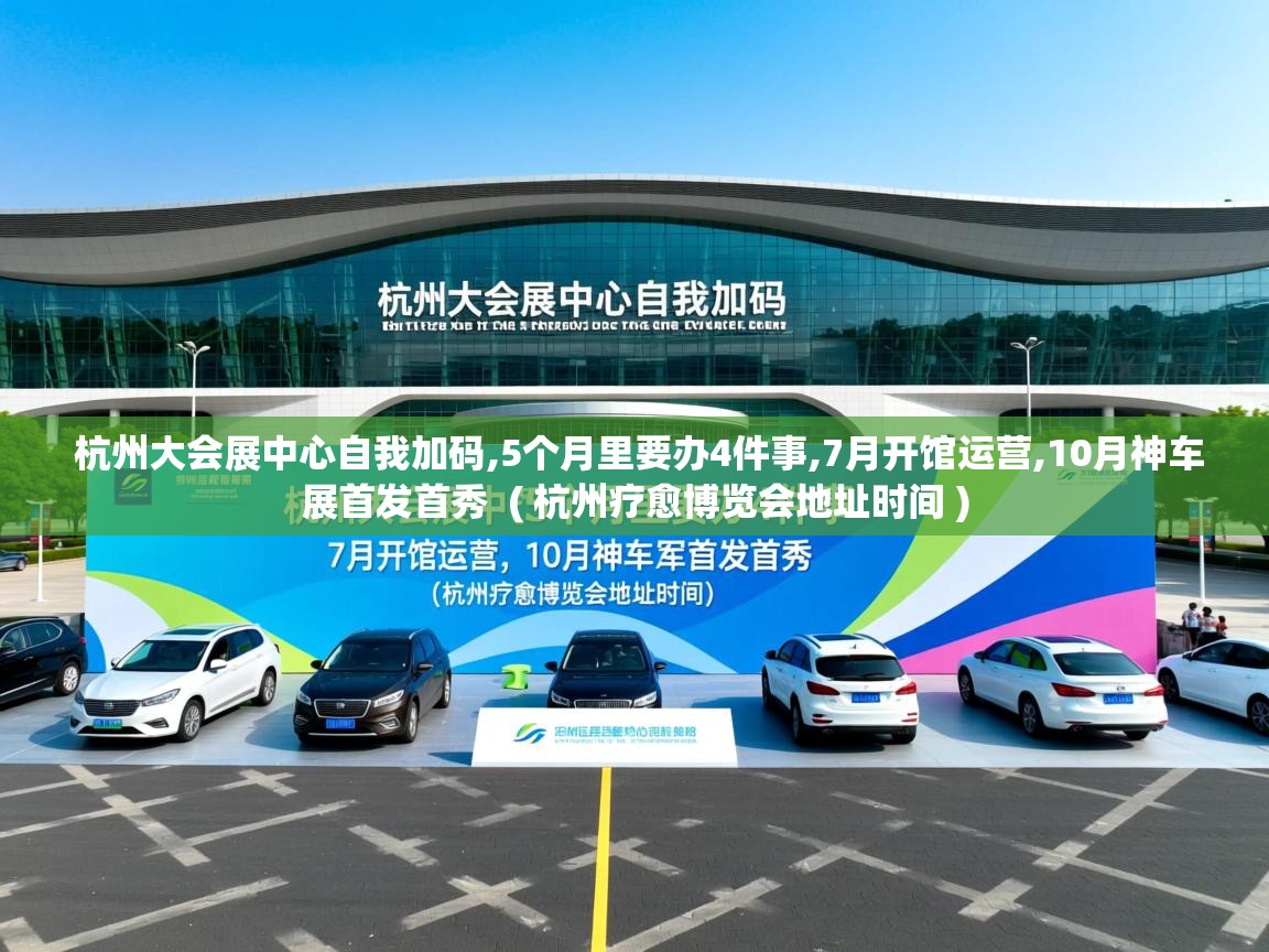  杭州大会展中心自我加码,5个月里要办4件事,7月开馆运营,10月神车展首发首秀  ( 杭州疗愈博览会地址时间 )
