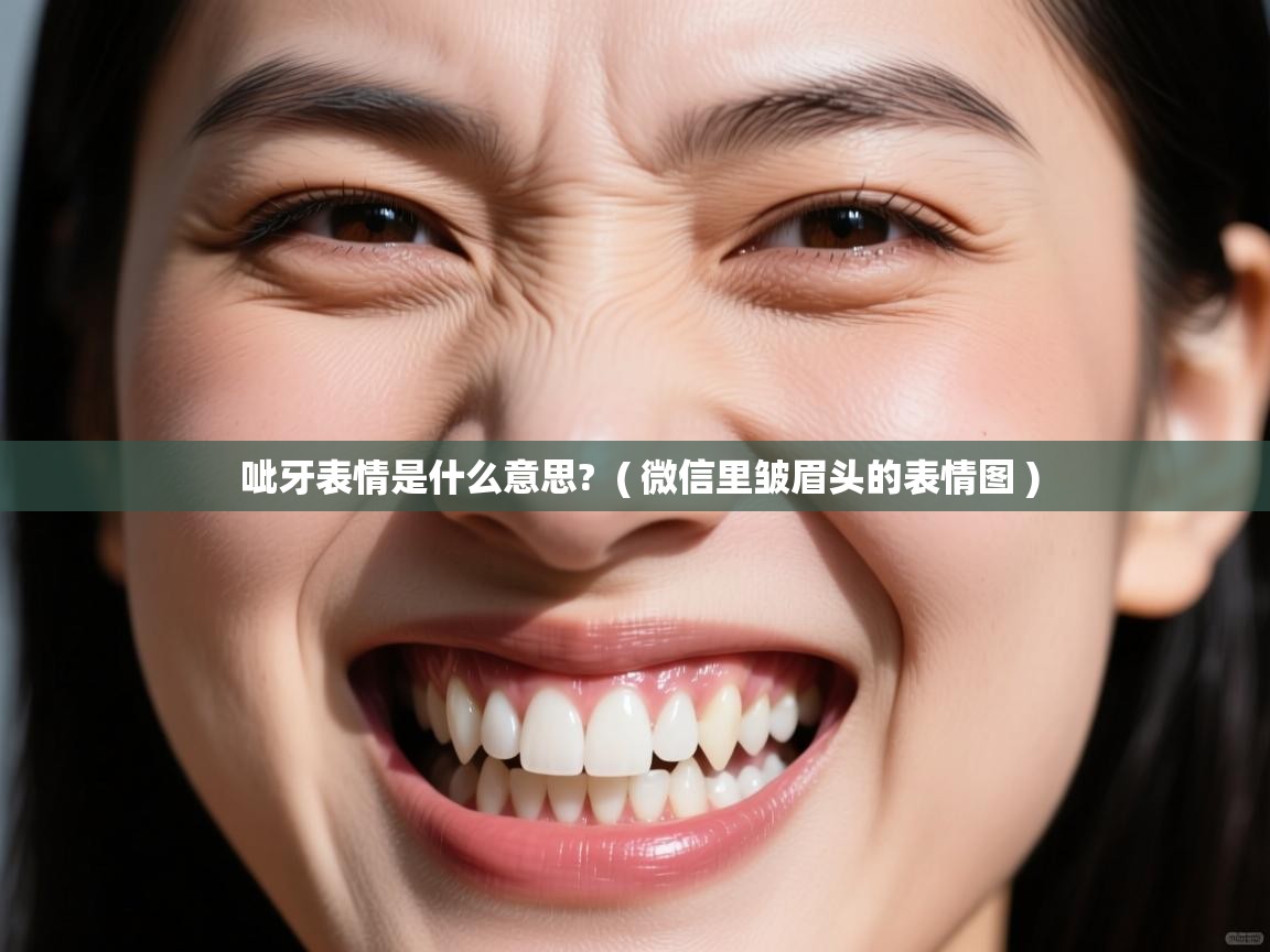  呲牙表情是什么意思?  ( 微信里皱眉头的表情图 )