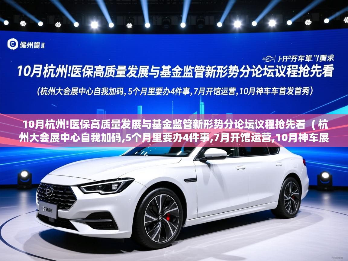  10月杭州!医保高质量发展与基金监管新形势分论坛议程抢先看  ( 杭州大会展中心自我加码,5个月里要办4件事,7月开馆运营,10月神车展首发首秀 )