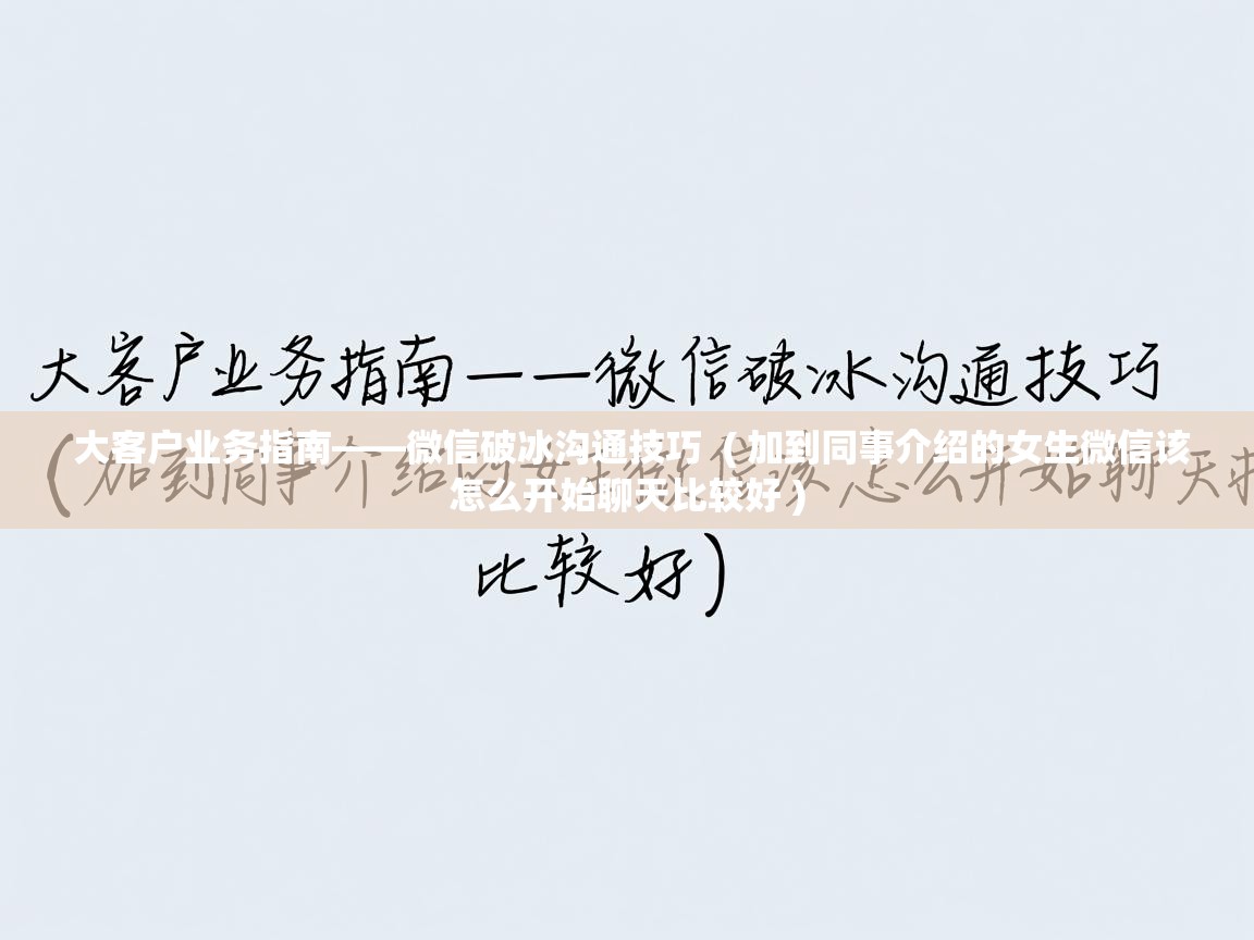  大客户业务指南——微信破冰沟通技巧  ( 加到同事介绍的女生微信该怎么开始聊天比较好 )