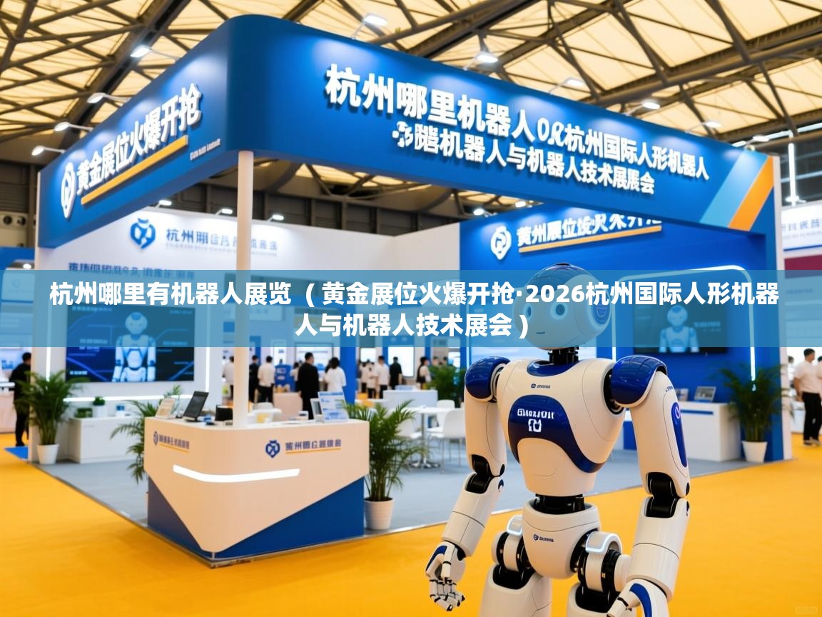  杭州哪里有机器人展览  ( 黄金展位火爆开抢·2026杭州国际人形机器人与机器人技术展会 )