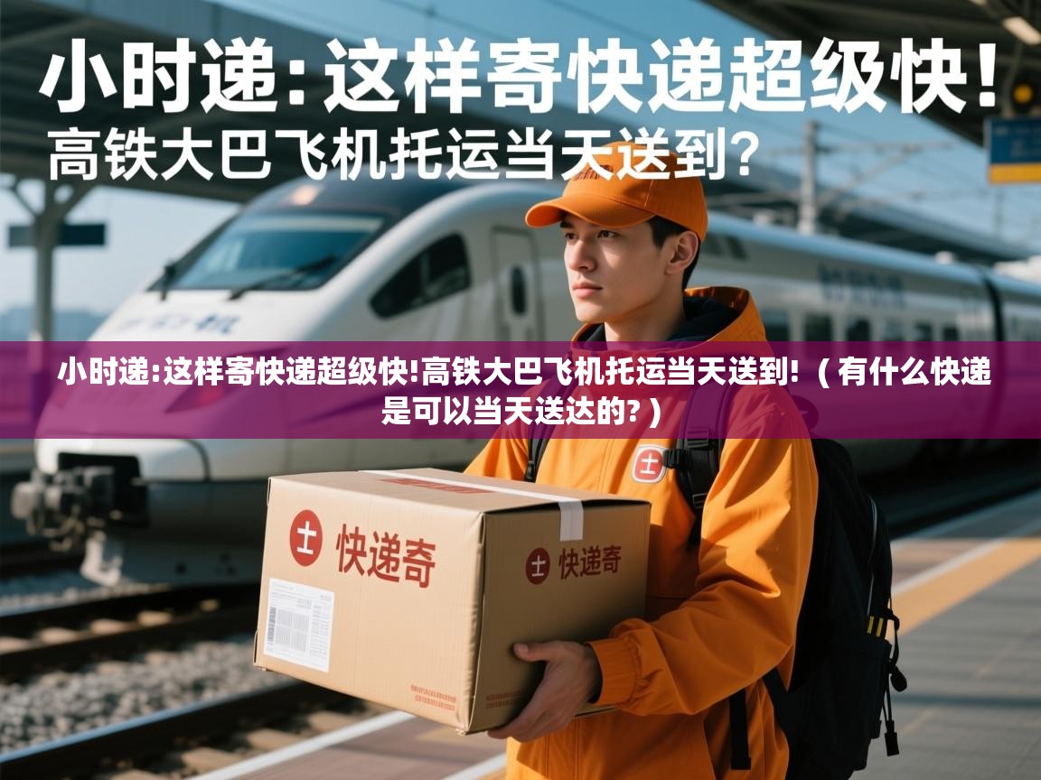  小时递:这样寄快递超级快!高铁大巴飞机托运当天送到!  ( 有什么快递是可以当天送达的? )
