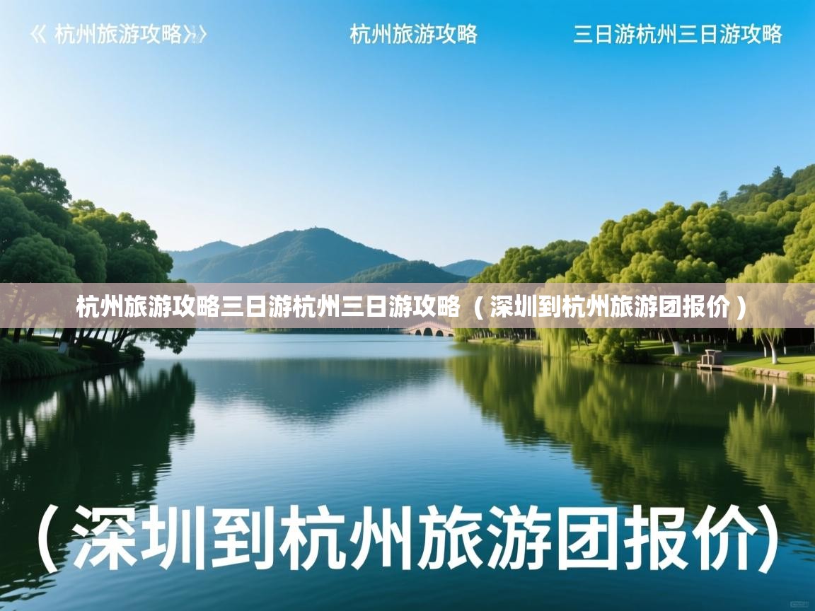  杭州旅游攻略三日游杭州三日游攻略  ( 深圳到杭州旅游团报价 )