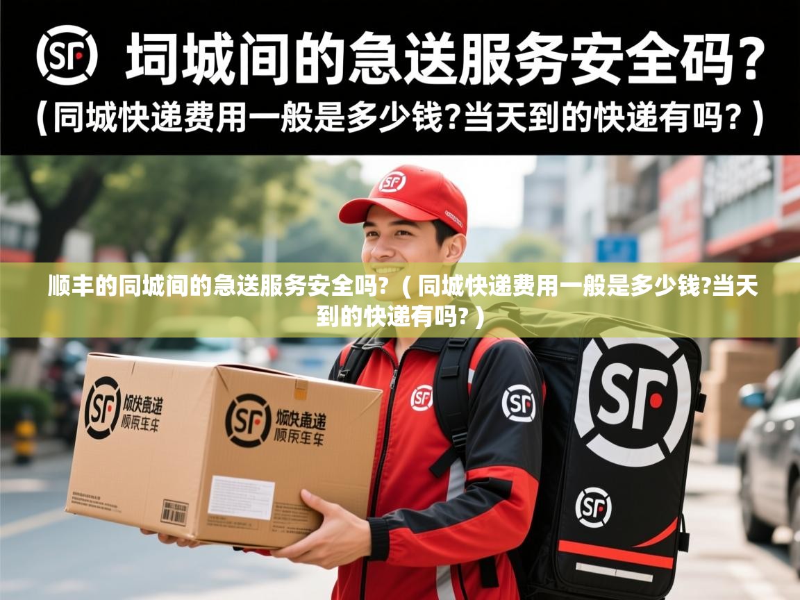  顺丰的同城间的急送服务安全吗?  ( 同城快递费用一般是多少钱?当天到的快递有吗? )
