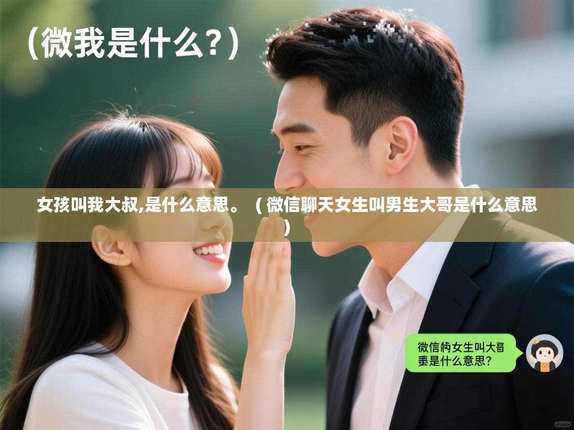  女孩叫我大叔,是什么意思。  ( 微信聊天女生叫男生大哥是什么意思 )