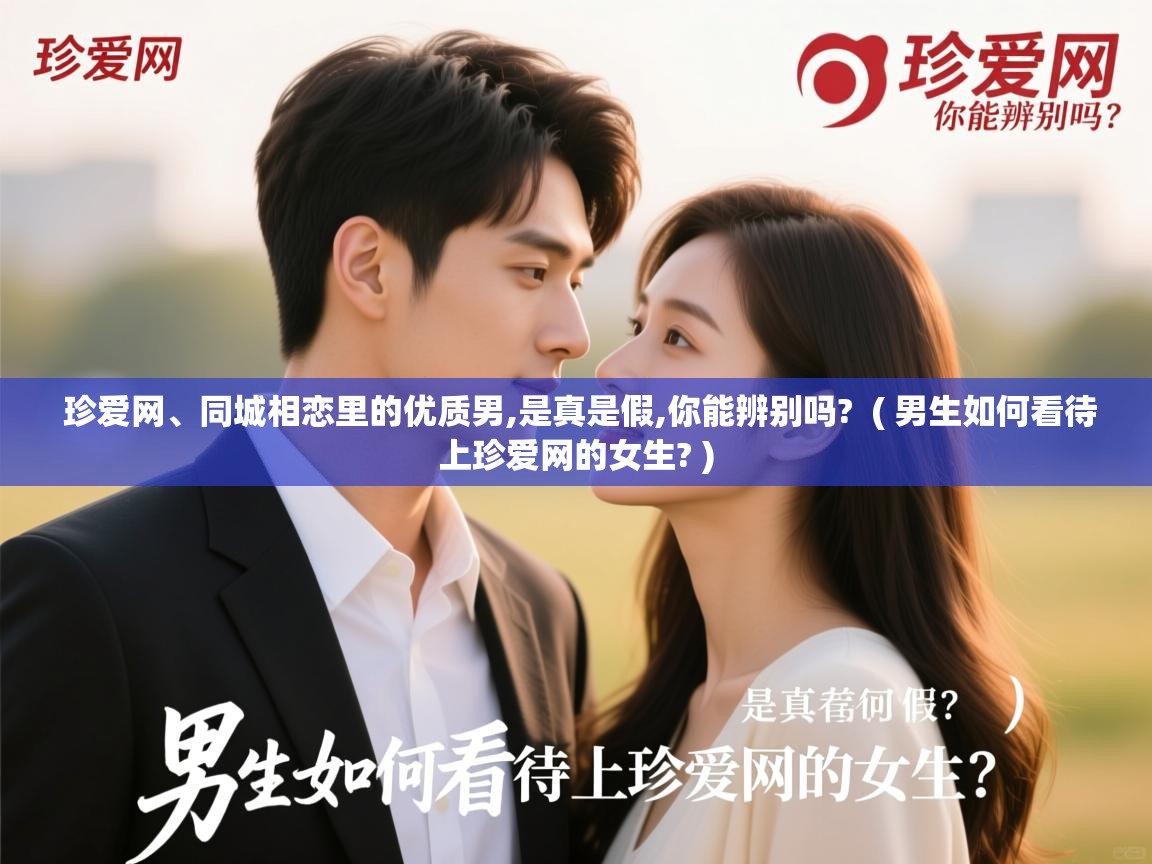  珍爱网、同城相恋里的优质男,是真是假,你能辨别吗?  ( 男生如何看待上珍爱网的女生? )