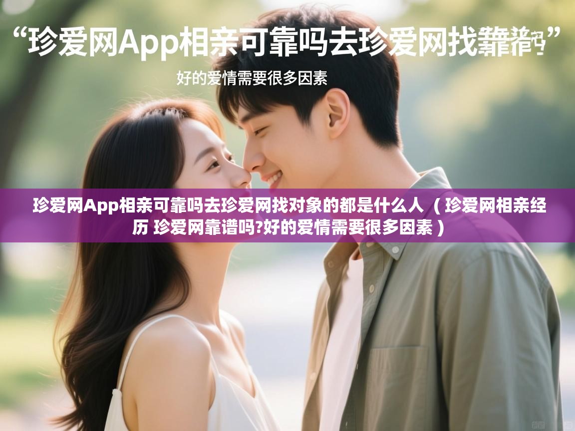  珍爱网App相亲可靠吗去珍爱网找对象的都是什么人  ( 珍爱网相亲经历 珍爱网靠谱吗?好的爱情需要很多因素 )