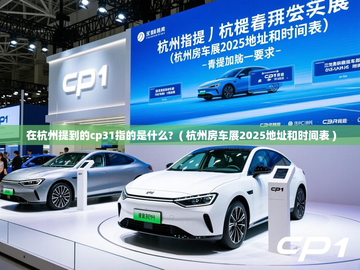 在杭州提到的cp31指的是什么? ( 杭州房车展2025地址和时间表 ) 在杭州提到的cp31指的是什么? ( 杭州房车展2025地址和时间表 )