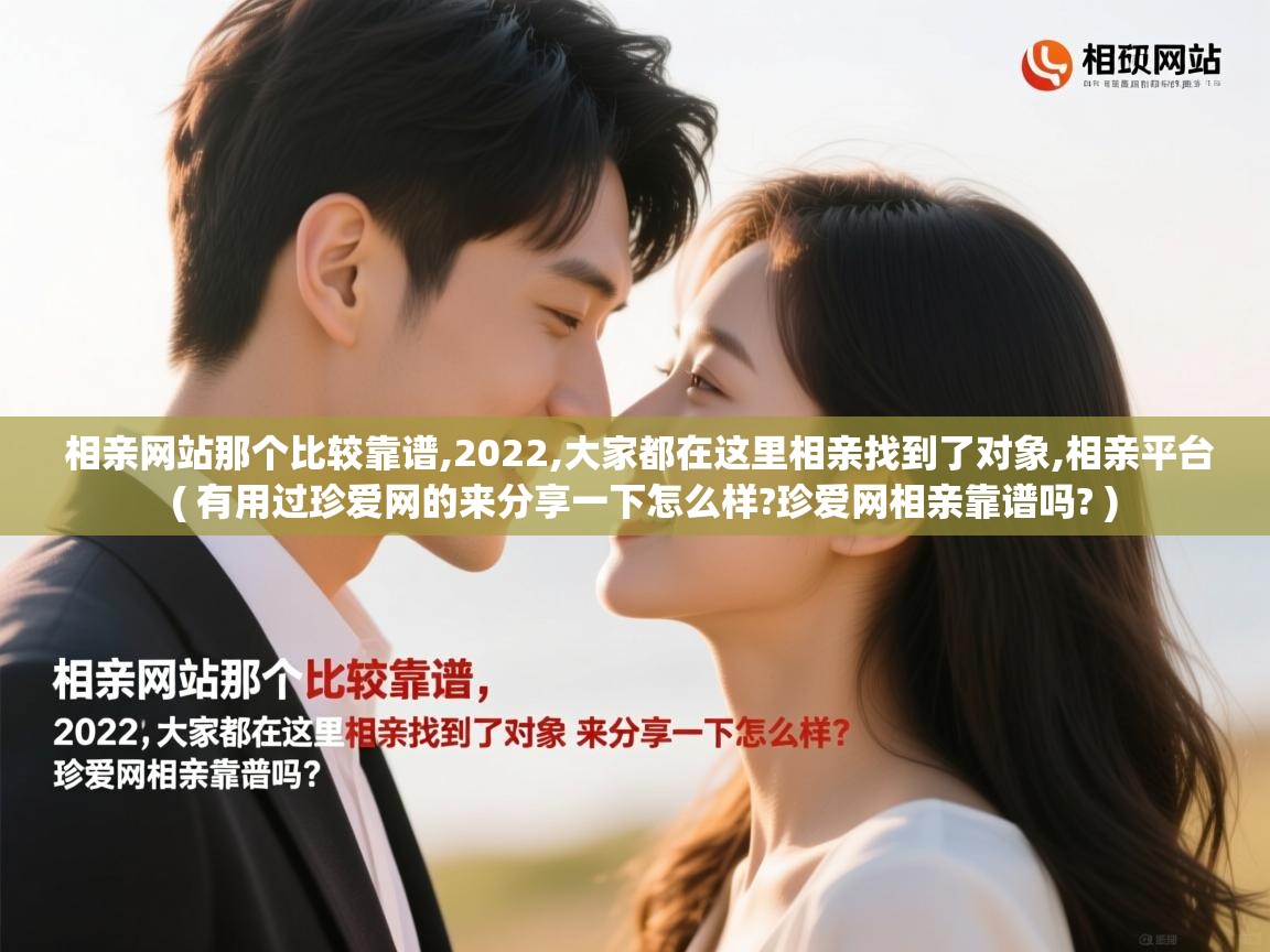  相亲网站那个比较靠谱,2022,大家都在这里相亲找到了对象,相亲平台  ( 有用过珍爱网的来分享一下怎么样?珍爱网相亲靠谱吗? )