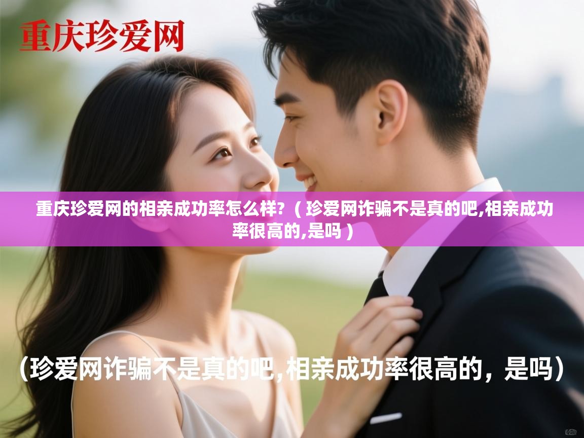  重庆珍爱网的相亲成功率怎么样?  ( 珍爱网诈骗不是真的吧,相亲成功率很高的,是吗 )