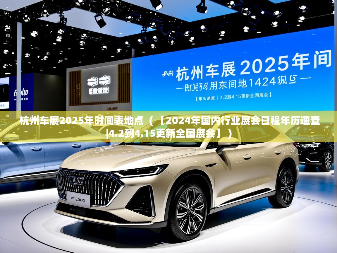 杭州车展2025年时间表地点 ( 【2024年国内行业展会日程年历速查|4.2到4.15更新全国展会】 ) 杭州车展2025年时间表地点 ( 【2024年国内行业展会日程年历速查|4.2到4.15更新全国展会】 )