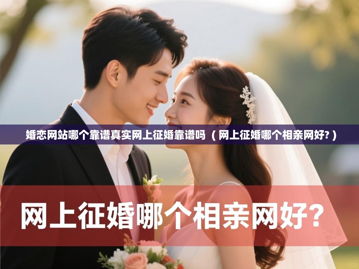  婚恋网站哪个靠谱真实网上征婚靠谱吗  ( 网上征婚哪个相亲网好? )