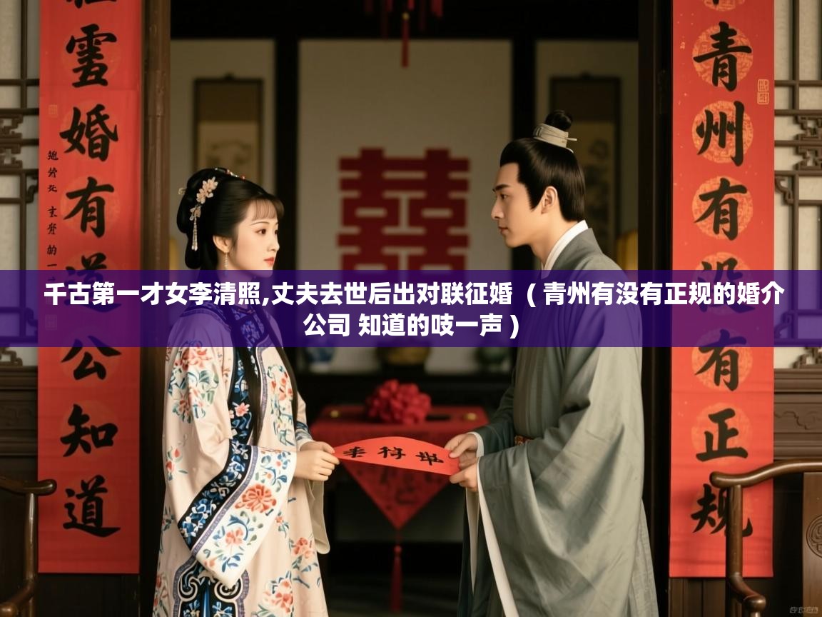  千古第一才女李清照,丈夫去世后出对联征婚  ( 青州有没有正规的婚介公司 知道的吱一声 )