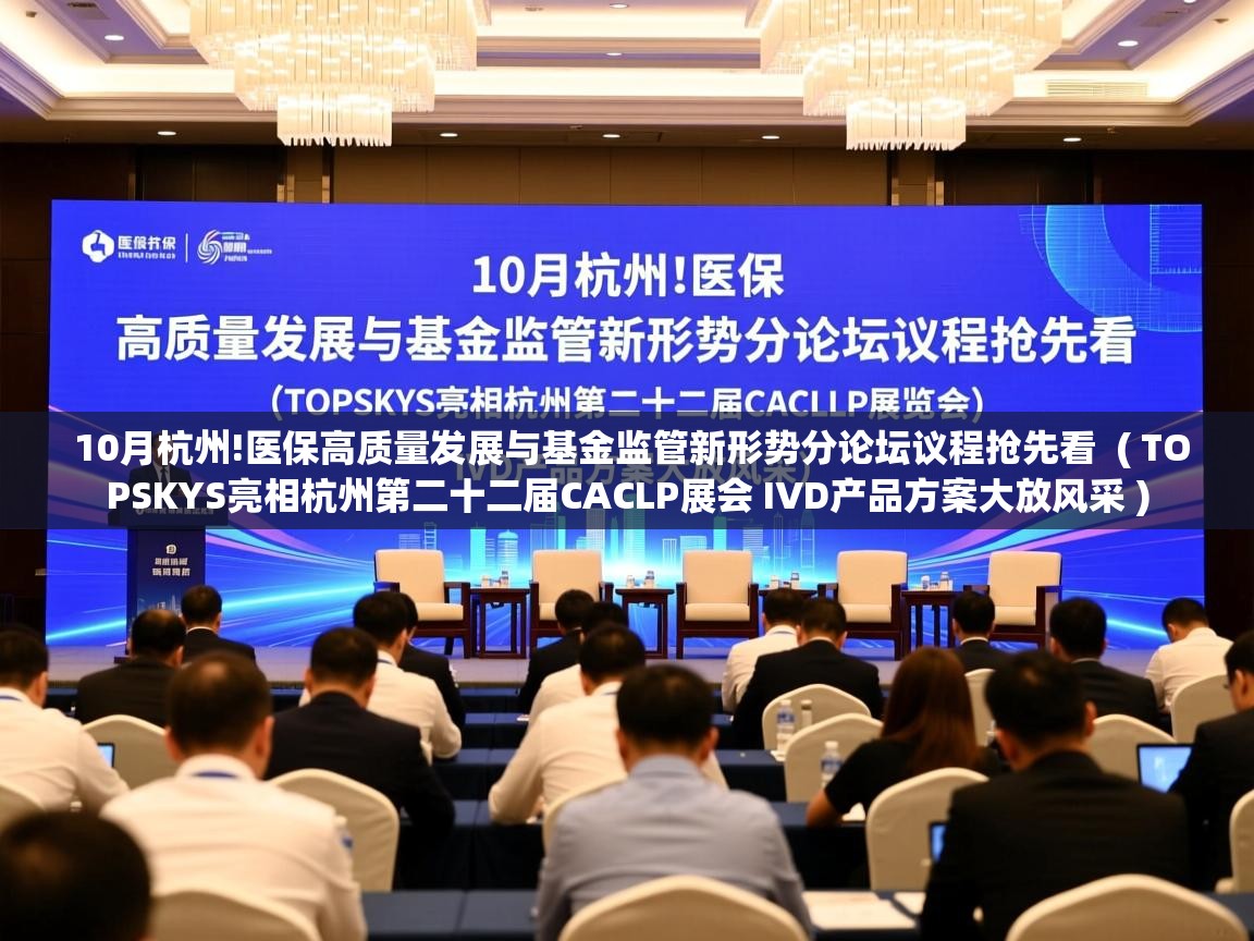 10月杭州!医保高质量发展与基金监管新形势分论坛议程抢先看 ( TOPSKYS亮相杭州第二十二届CACLP展会 IVD产品方案大放风采 ) 10月杭州!医保高质量发展与基金监管新形势分论坛议程抢先看 ( TOPSKYS亮相杭州第二十二届CACLP展会 IVD产品方案大放风采 )