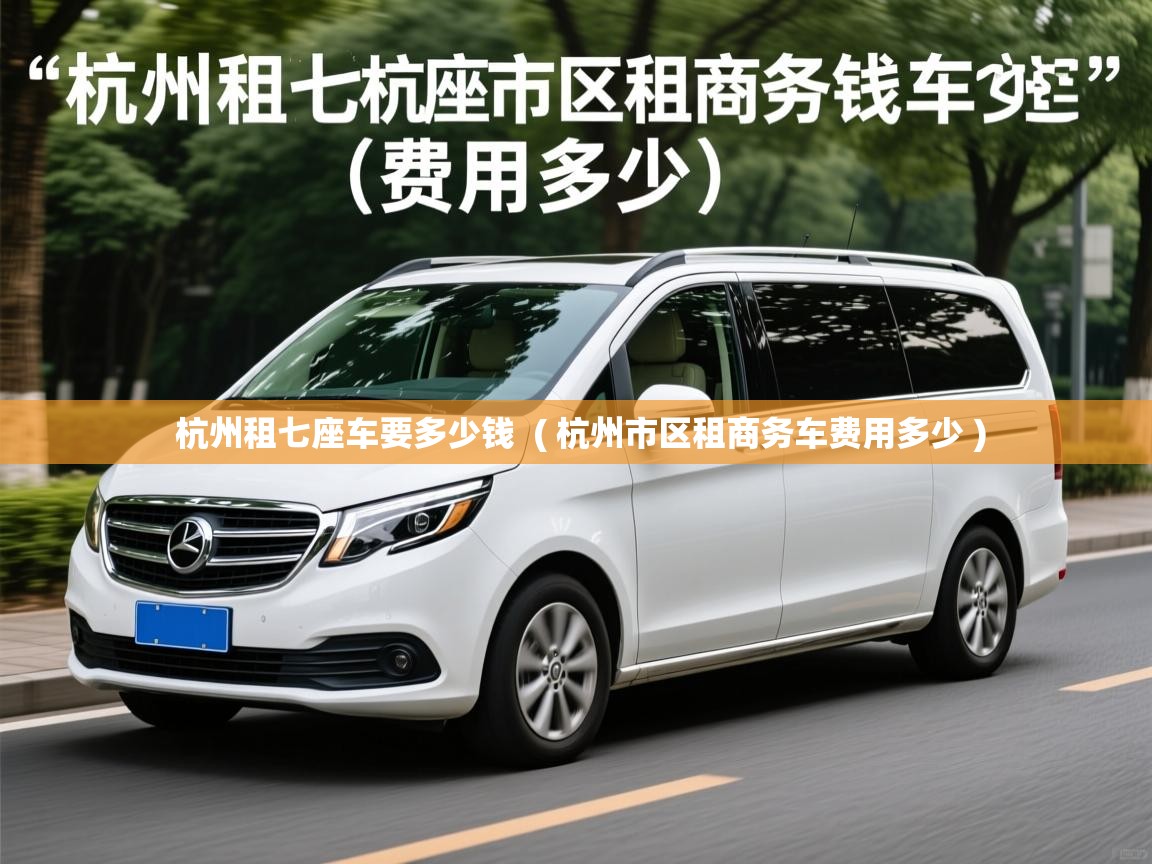  杭州租七座车要多少钱  ( 杭州市区租商务车费用多少 )