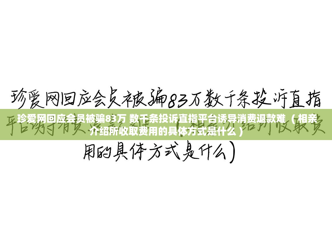  珍爱网回应会员被骗83万 数千条投诉直指平台诱导消费退款难  ( 相亲介绍所收取费用的具体方式是什么 )