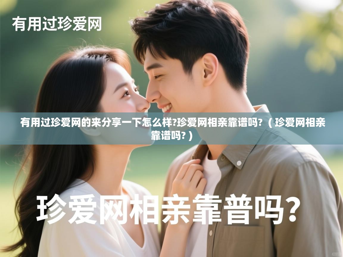  有用过珍爱网的来分享一下怎么样?珍爱网相亲靠谱吗?  ( 珍爱网相亲靠谱吗? )