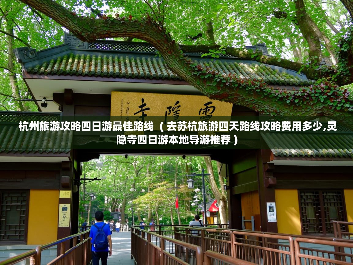  杭州旅游攻略四日游最佳路线  ( 去苏杭旅游四天路线攻略费用多少,灵隐寺四日游本地导游推荐 )