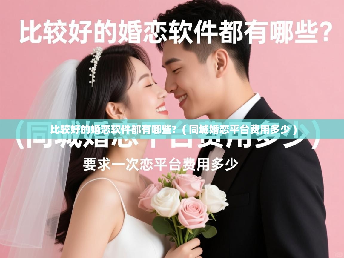  比较好的婚恋软件都有哪些?  ( 同城婚恋平台费用多少 )