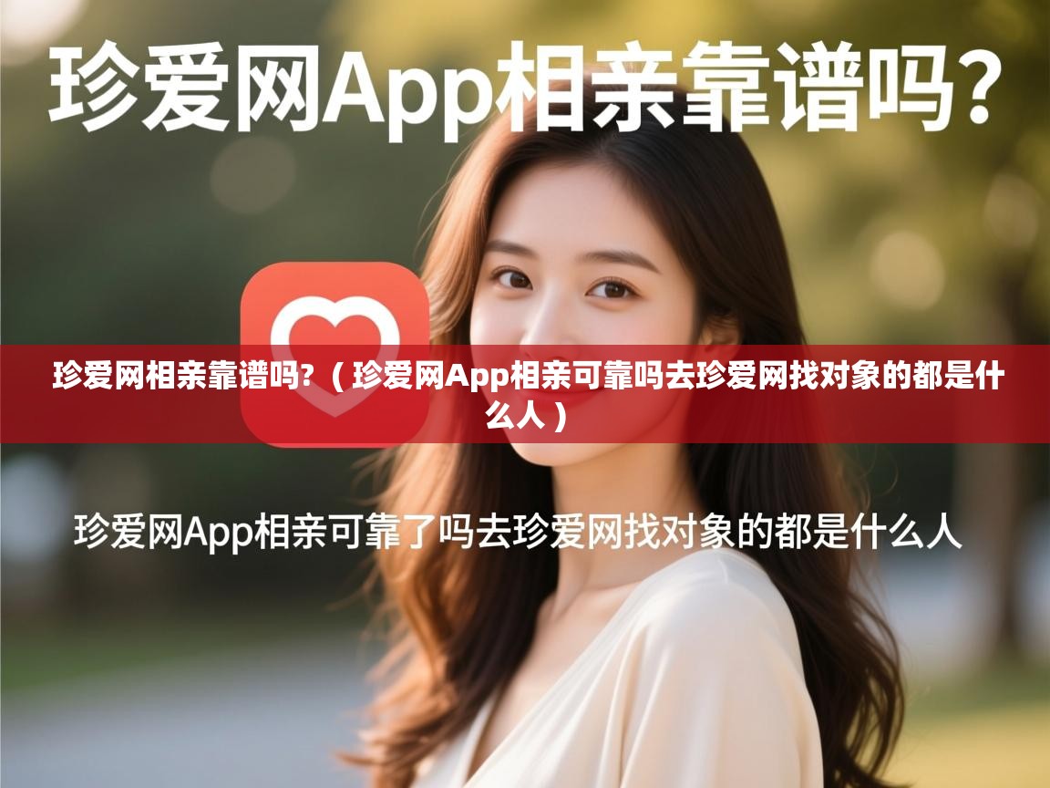  珍爱网相亲靠谱吗?  ( 珍爱网App相亲可靠吗去珍爱网找对象的都是什么人 )