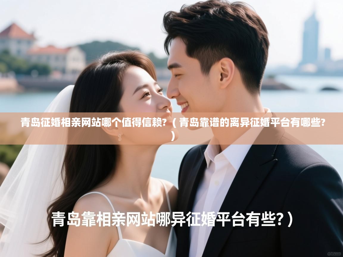  青岛征婚相亲网站哪个值得信赖?  ( 青岛靠谱的离异征婚平台有哪些? )