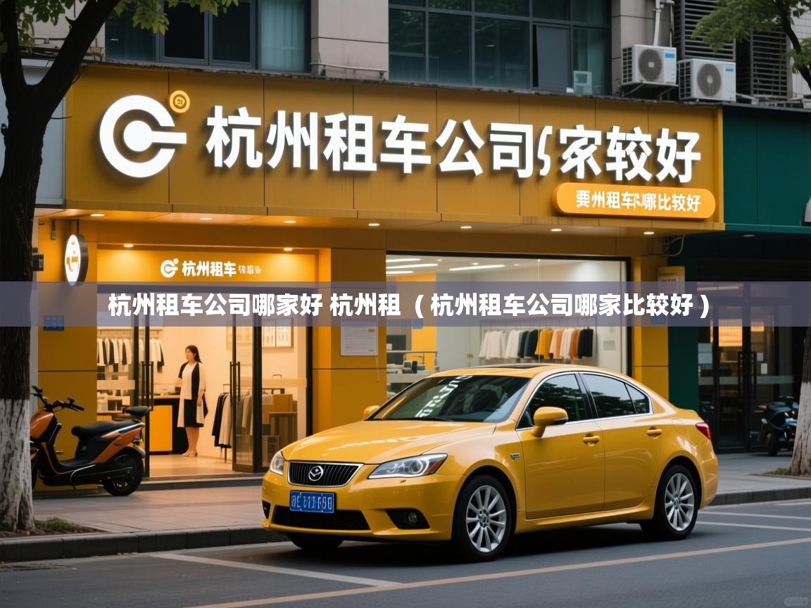  杭州租车公司哪家好 杭州租  ( 杭州租车公司哪家比较好 )