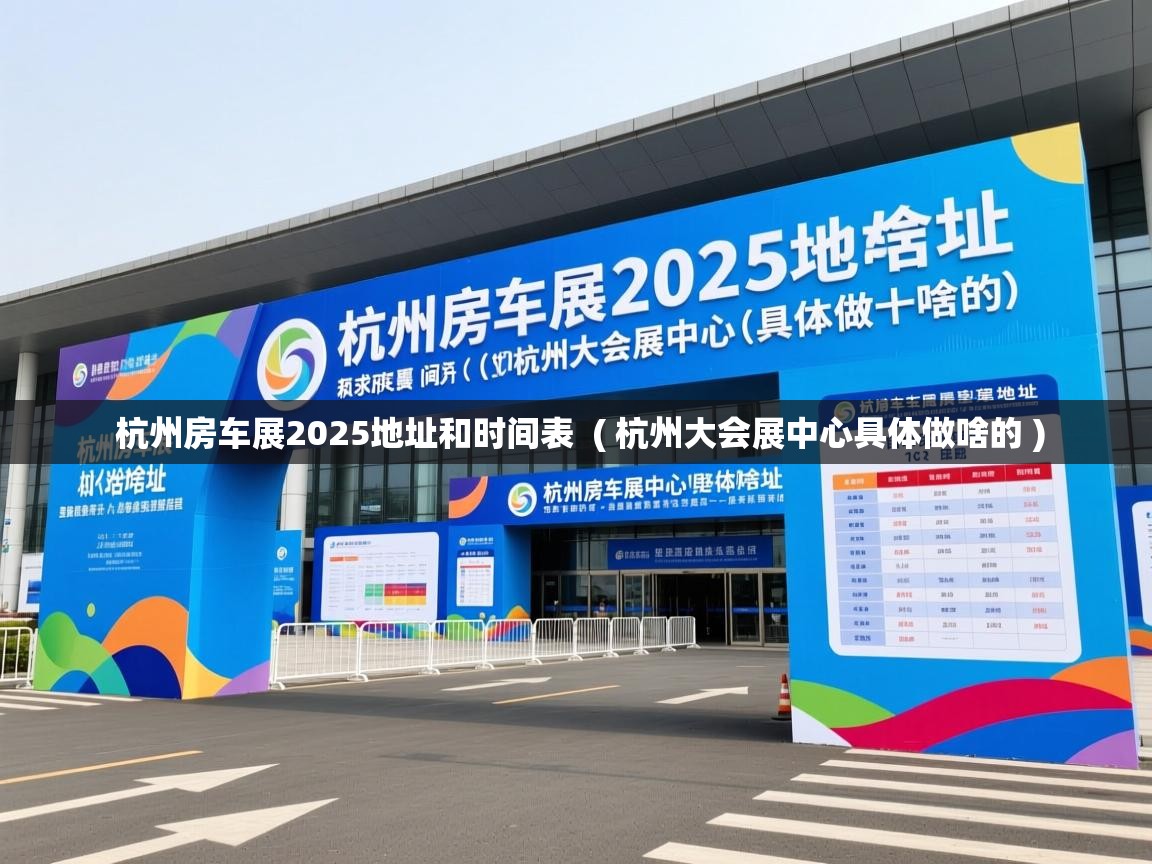 杭州房车展2025地址和时间表 ( 杭州大会展中心具体做啥的 ) 杭州房车展2025地址和时间表 ( 杭州大会展中心具体做啥的 )