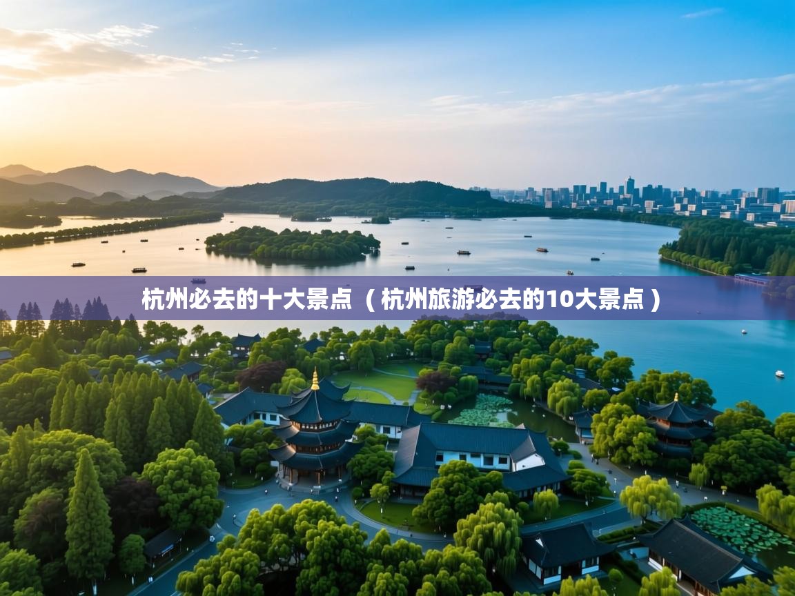  杭州必去的十大景点  ( 杭州旅游必去的10大景点 )