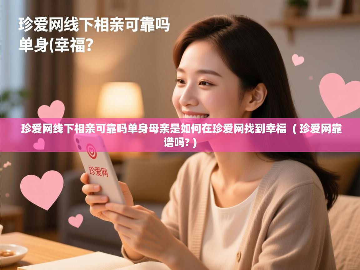  珍爱网线下相亲可靠吗单身母亲是如何在珍爱网找到幸福  ( 珍爱网靠谱吗? )