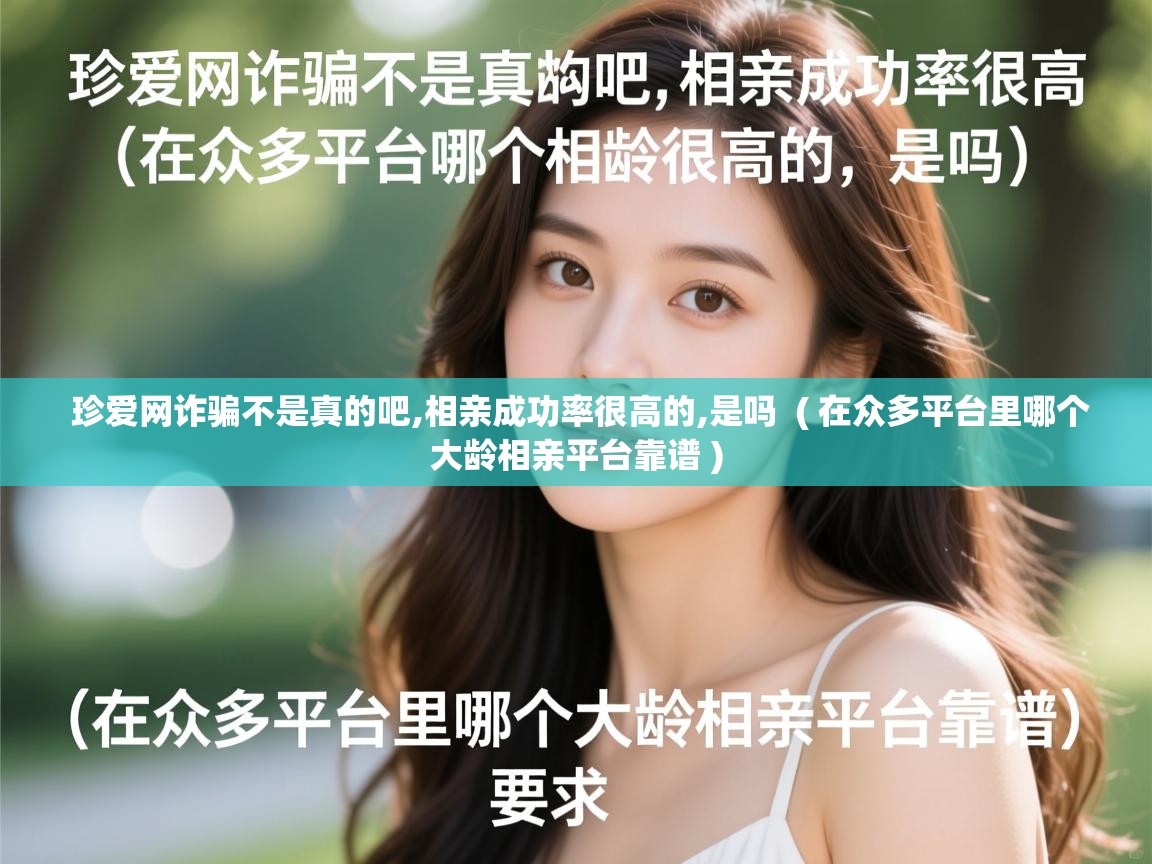  珍爱网诈骗不是真的吧,相亲成功率很高的,是吗  ( 在众多平台里哪个大龄相亲平台靠谱 )