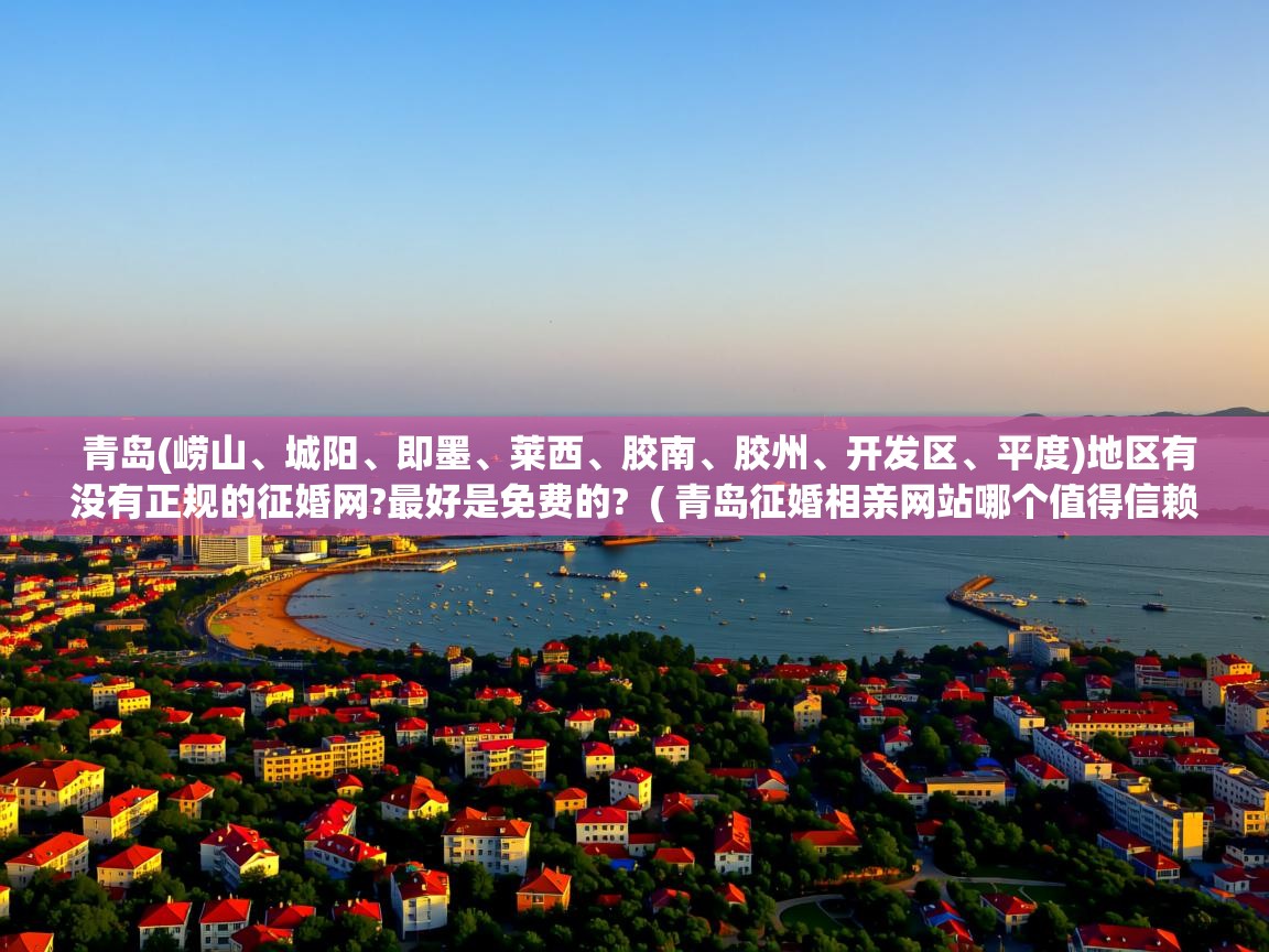 青岛(崂山、城阳、即墨、莱西、胶南、胶州、开发区、平度)地区有没有正规的征婚网?最好是免费的?  ( 青岛征婚相亲网站哪个值得信赖? )